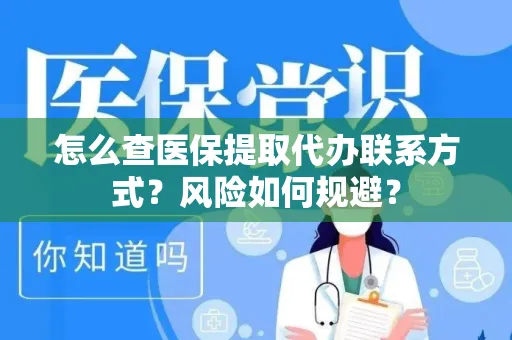 怎么查医保提取代办联系方式？风险如何规避？